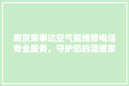 南京荣事达空气能维修电话专业服务，守护您的温暖家居 旧房改造