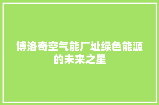 博洛奇空气能厂址绿色能源的未来之星 家居维修