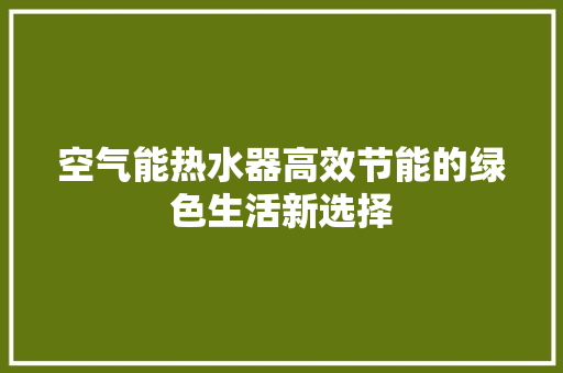 空气能热水器高效节能的绿色生活新选择 洁具维修