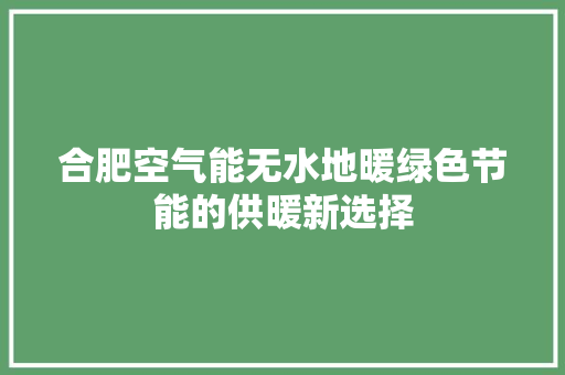 合肥空气能无水地暖绿色节能的供暖新选择 家电维护