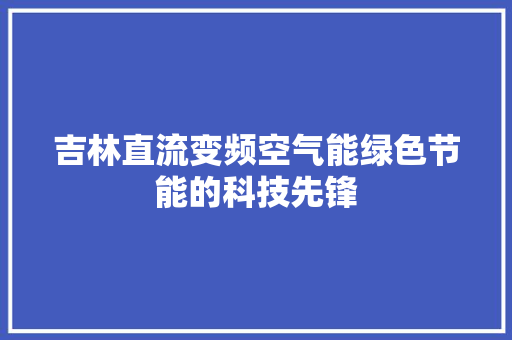 吉林直流变频空气能绿色节能的科技先锋 装修设计