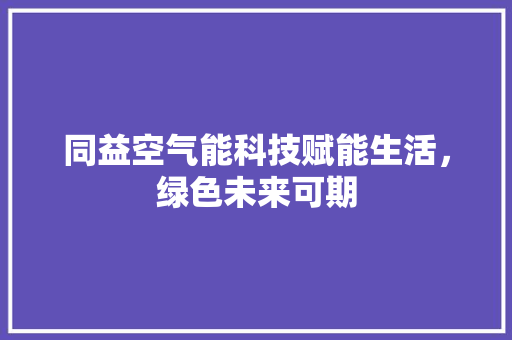 同益空气能科技赋能生活，绿色未来可期 清洁保养