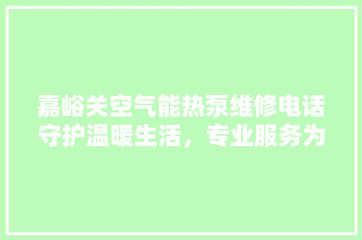 嘉峪关空气能热泵维修电话守护温暖生活,专业服务为您保驾护航 热水器 嘉峪关空气能热泵维修电话守护温暖生活,专业服务为您保驾护航 热水器