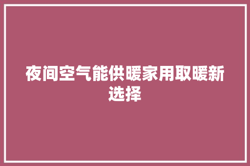 夜间空气能供暖家用取暖新选择 翻新改色