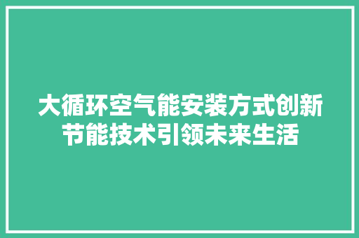 大循环空气能安装方式创新节能技术引领未来生活 洁具维修