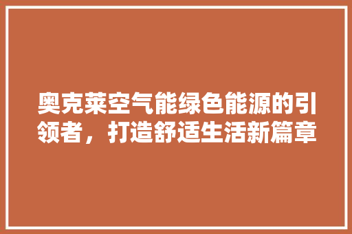 奥克莱空气能绿色能源的引领者，打造舒适生活新篇章 水电维修