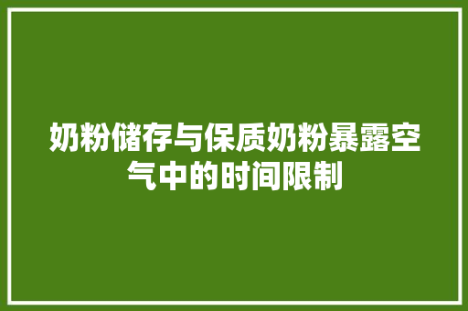 奶粉储存与保质奶粉暴露空气中的时间限制 翻新改色