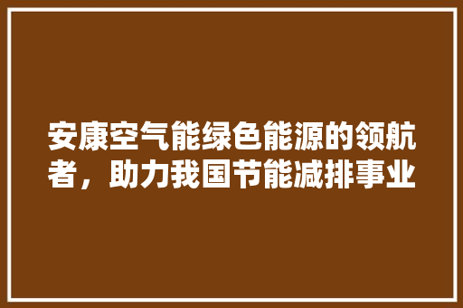 安康空气能绿色能源的领航者，助力我国节能减排事业 装修设计