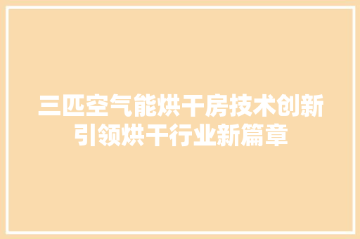 三匹空气能烘干房技术创新引领烘干行业新篇章 热水器