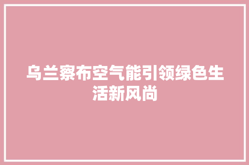 乌兰察布空气能引领绿色生活新风尚 水电维修