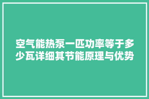 空气能热泵一匹功率等于多少瓦详细其节能原理与优势 翻新改色