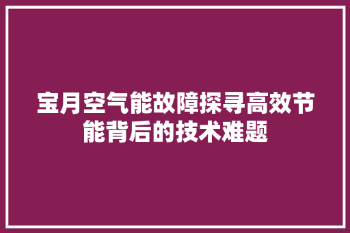 宝月空气能故障探寻高效节能背后的技术难题 家居维修