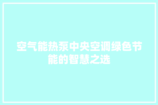 空气能热泵中央空调绿色节能的智慧之选 局部翻新