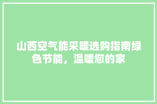 山西空气能采暖选购指南绿色节能，温暖您的家 家具修理