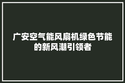广安空气能风扇机绿色节能的新风潮引领者 装修设计