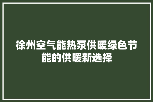 徐州空气能热泵供暖绿色节能的供暖新选择 家具修理