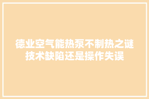 德业空气能热泵不制热之谜技术缺陷还是操作失误 翻新改色