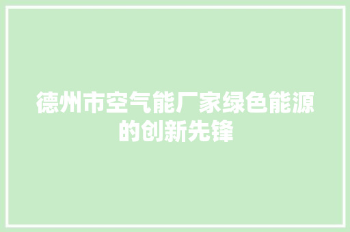 德州市空气能厂家绿色能源的创新先锋 水电维修