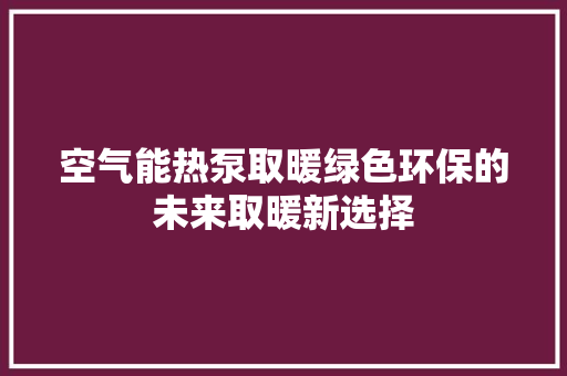空气能热泵取暖绿色环保的未来取暖新选择 家具修理