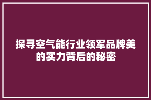 探寻空气能行业领军品牌美的实力背后的秘密 洁具维修