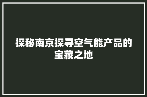 探秘南京探寻空气能产品的宝藏之地 家具修理