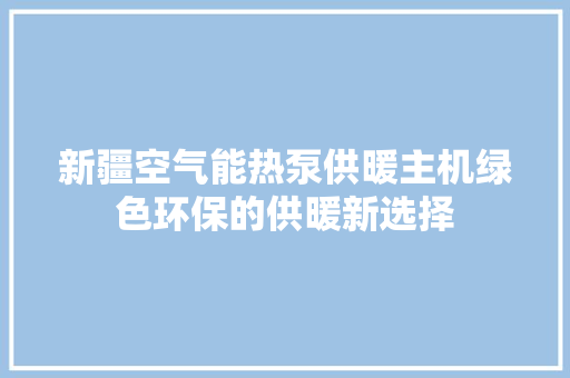 新疆空气能热泵供暖主机绿色环保的供暖新选择 空调