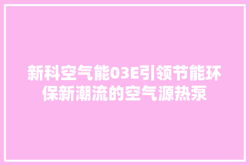 新科空气能03E引领节能环保新潮流的空气源热泵 洁具维修