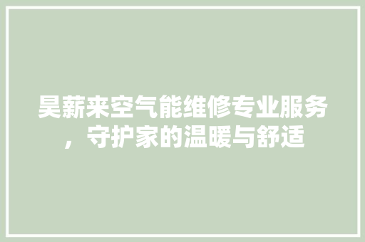 昊薪来空气能维修专业服务，守护家的温暖与舒适 热水器