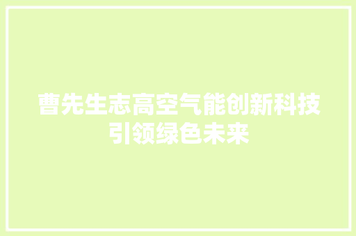 曹先生志高空气能创新科技引领绿色未来 翻新改色