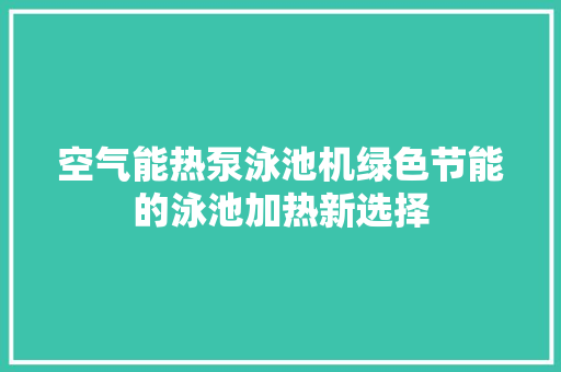 空气能热泵泳池机绿色节能的泳池加热新选择 装修设计