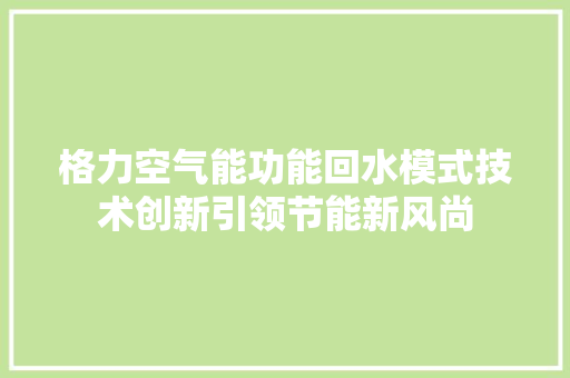 格力空气能功能回水模式技术创新引领节能新风尚 洁具维修
