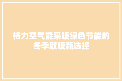格力空气能采暖绿色节能的冬季取暖新选择 洁具维修