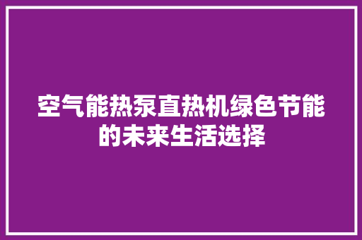 空气能热泵直热机绿色节能的未来生活选择 空调