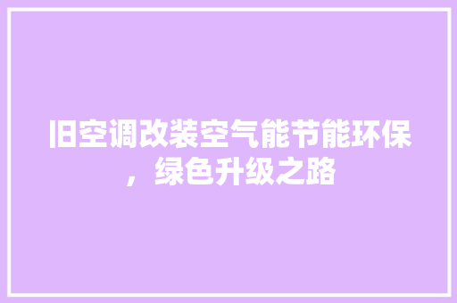 旧空调改装空气能节能环保，绿色升级之路 家电维护