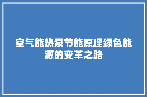 空气能热泵节能原理绿色能源的变革之路 局部翻新 空气能热泵节能原理绿色能源的变革之路 局部翻新