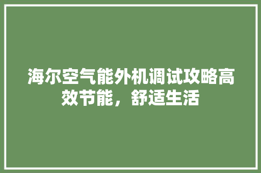 海尔空气能外机调试攻略高效节能，舒适生活 装修设计