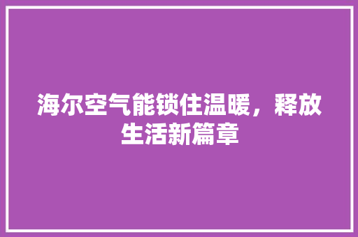 海尔空气能锁住温暖,释放生活新篇章 水电维修 海尔空气能锁住温暖,释放生活新篇章 水电维修
