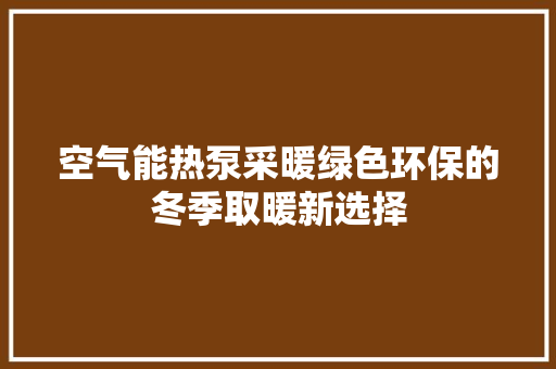 空气能热泵采暖绿色环保的冬季取暖新选择 局部翻新