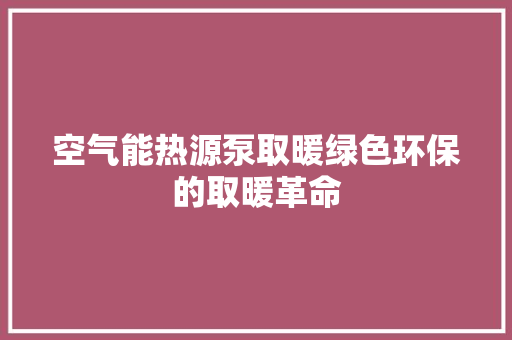 空气能热源泵取暖绿色环保的取暖革命 空调