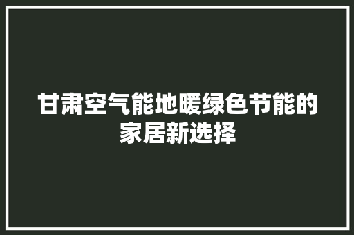 甘肃空气能地暖绿色节能的家居新选择 冰箱