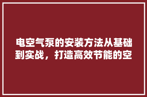 电空气泵的安装方法从基础到实战，打造高效节能的空气循环系统 龙头管件