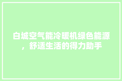 白城空气能冷暖机绿色能源，舒适生活的得力助手 旧房改造