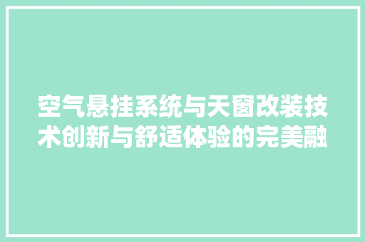 空气悬挂系统与天窗改装技术创新与舒适体验的完美融合 旧房改造