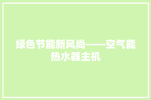 绿色节能新风尚——空气能热水器主机 空调