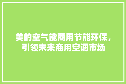 美的空气能商用节能环保，引领未来商用空调市场 洁具维修