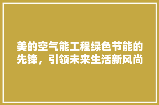 美的空气能工程绿色节能的先锋,引领未来生活新风尚 洗衣机 美的空气能工程绿色节能的先锋,引领未来生活新风尚 洗衣机
