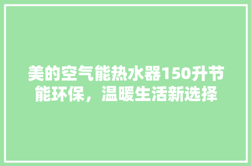 美的空气能热水器150升节能环保，温暖生活新选择 洗衣机
