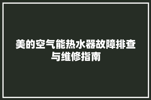 美的空气能热水器故障排查与维修指南 家电维护