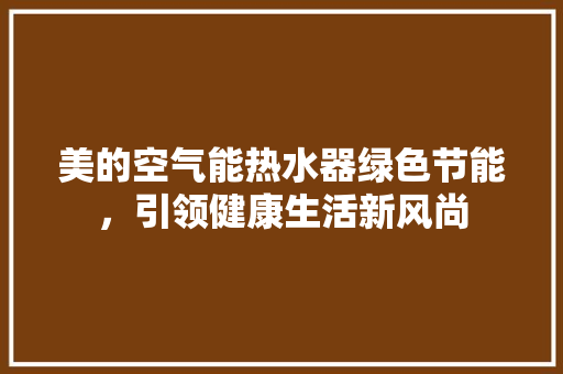 美的空气能热水器绿色节能，引领健康生活新风尚 旧房改造