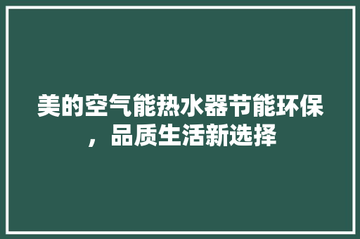 美的空气能热水器节能环保,品质生活新选择 翻新改色 美的空气能热水器节能环保,品质生活新选择 翻新改色